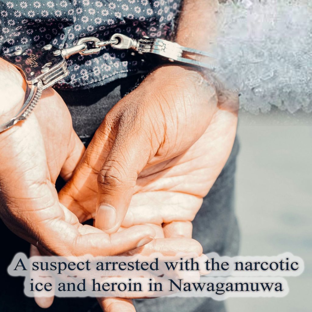 A suspect arrested with the narcotic ice and heroin in Nawagamuwa